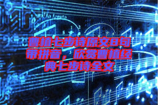曹植七步詩(shī)原文8句帶拼音，欣賞曹植經(jīng)典七步詩(shī)全文