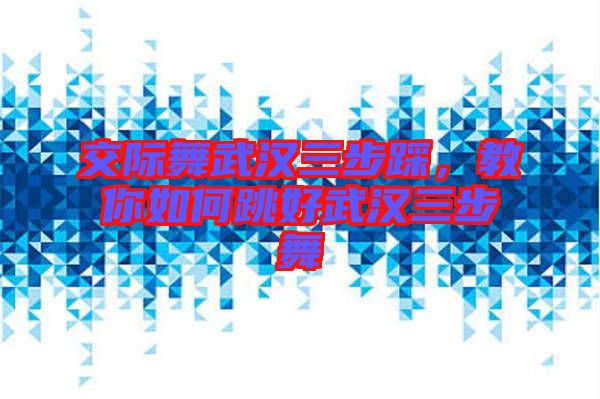 交際舞武漢三步踩，教你如何跳好武漢三步舞