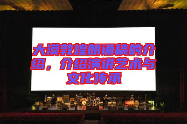 大漠敦煌朗誦稿的介紹，介紹演講藝術(shù)與文化傳承