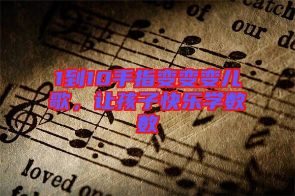 1到10手指變變變兒歌，讓孩子快樂學(xué)數(shù)數(shù)