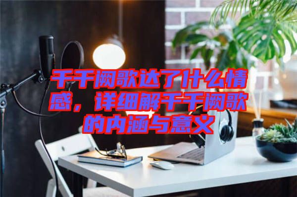 千千闕歌達了什么情感，詳細解千千闕歌的內涵與意義