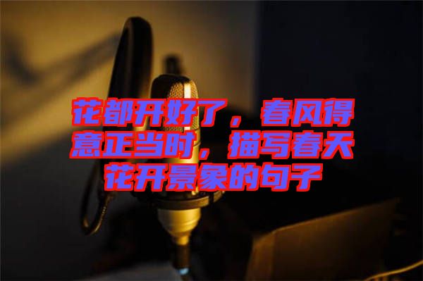 花都開(kāi)好了，春風(fēng)得意正當(dāng)時(shí)，描寫(xiě)春天花開(kāi)景象的句子