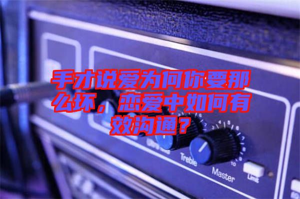 手才說愛為何你要那么壞，戀愛中如何有效溝通？
