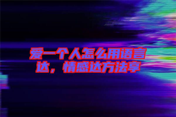 愛一個人怎么用語言達，情感達方法享