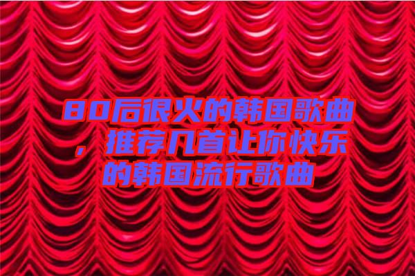 80后很火的韓國歌曲，推薦幾首讓你快樂的韓國流行歌曲