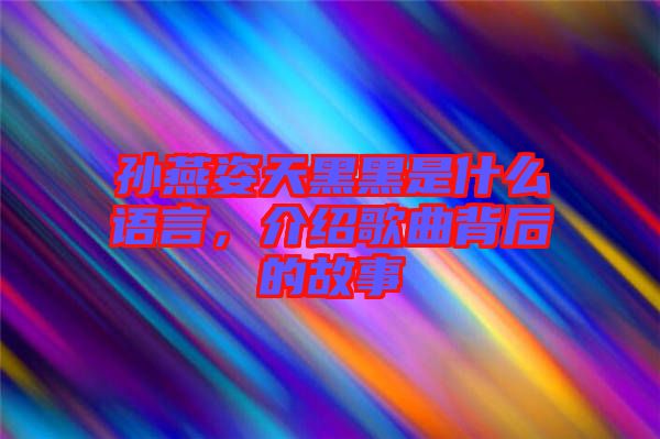孫燕姿天黑黑是什么語言，介紹歌曲背后的故事