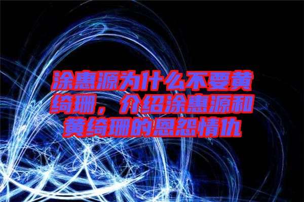 涂惠源為什么不要黃綺珊，介紹涂惠源和黃綺珊的恩怨情仇