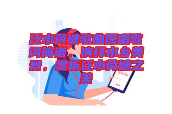 泛水荷塘歌曲原唱歌詞簡(jiǎn)譜，演繹水鄉(xiāng)美景，賞析泛水荷塘之美