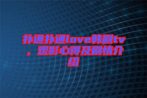 撲通撲通love韓劇tv，觀影心得及劇情介紹