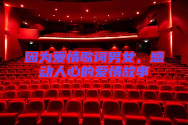 因?yàn)閻?ài)情歌詞男女，感動(dòng)人心的愛(ài)情故事