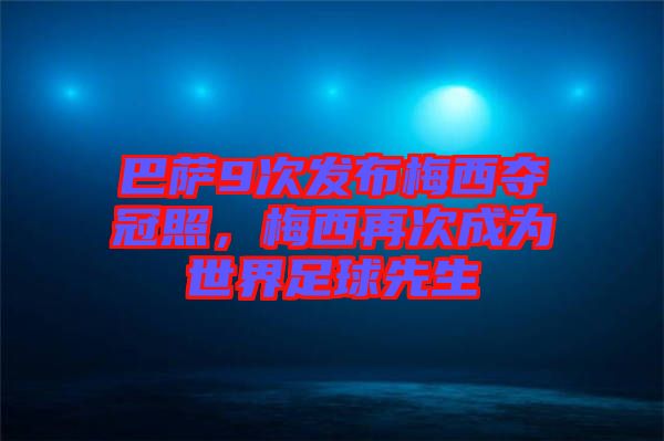 巴薩9次發(fā)布梅西奪冠照，梅西再次成為世界足球先生