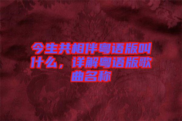 今生共相伴粵語版叫什么，詳解粵語版歌曲名稱