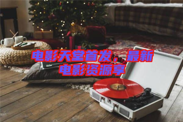 電影天堂首發(fā)，最新電影資源享