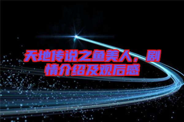 天地傳說之魚美人，劇情介紹及觀后感