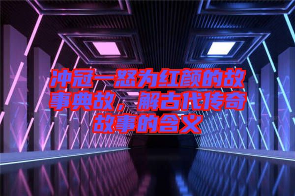 沖冠一怒為紅顏的故事典故，解古代傳奇故事的含義
