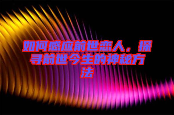 如何感應(yīng)前世戀人，探尋前世今生的神秘方法