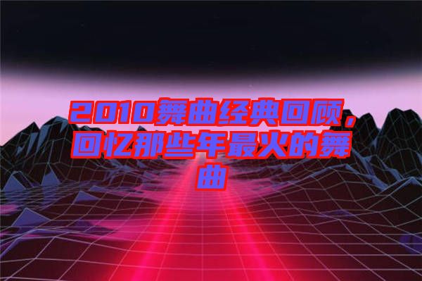 2010舞曲經(jīng)典回顧，回憶那些年最火的舞曲