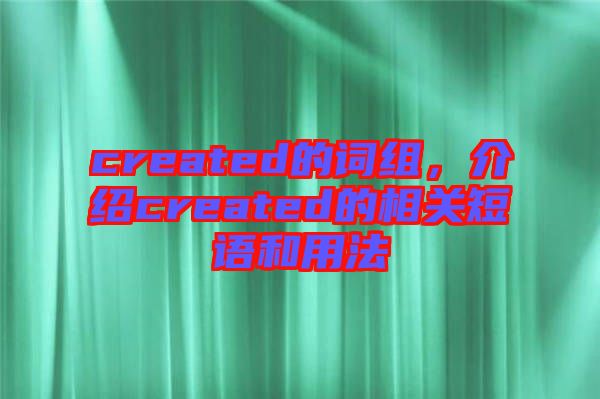 created的詞組，介紹created的相關(guān)短語和用法