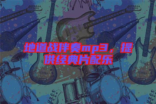地道戰(zhàn)伴奏mp3，提供經(jīng)典片配樂
