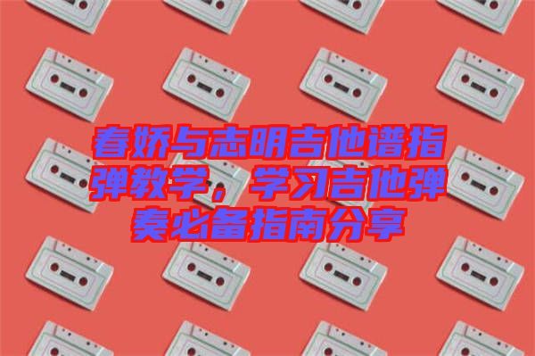 春嬌與志明吉他譜指彈教學，學習吉他彈奏必備指南分享