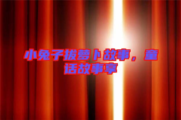 小兔子拔蘿卜故事，童話故事享