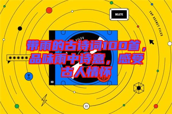 帶雨的古詩詞100首，品味雨中詩意，感受古人情懷