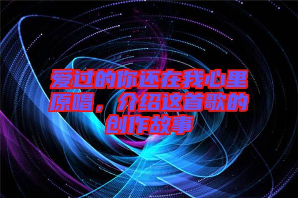 愛過的你還在我心里原唱，介紹這首歌的創(chuàng)作故事
