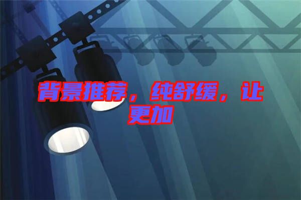背景推薦，純舒緩，讓更加