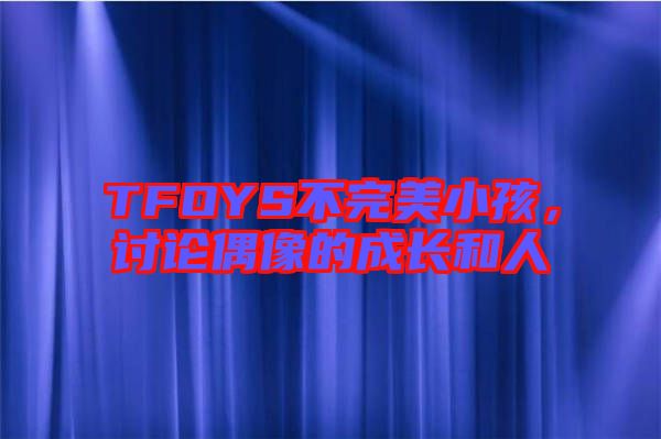 TFOYS不完美小孩，討論偶像的成長和人
