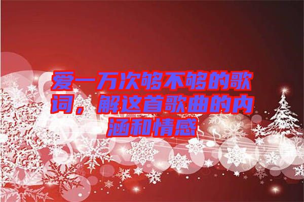 愛(ài)一萬(wàn)次夠不夠的歌詞，解這首歌曲的內(nèi)涵和情感