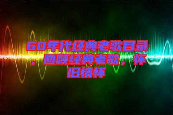 60年代經(jīng)典老歌目錄，回顧經(jīng)典老歌，懷舊情懷