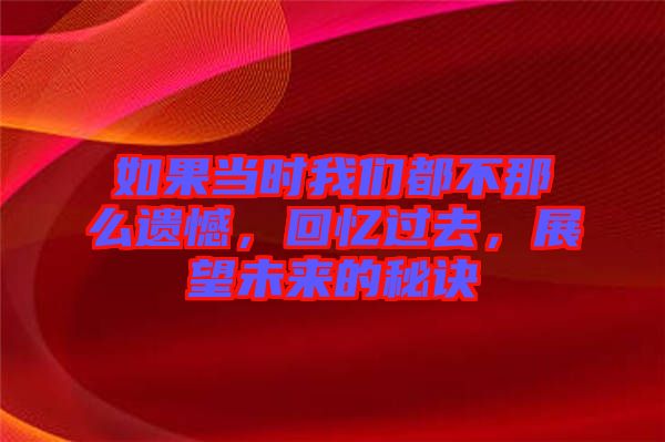 如果當(dāng)時(shí)我們都不那么遺憾，回憶過(guò)去，展望未來(lái)的秘訣