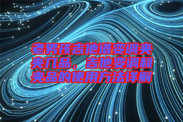 老男孩吉他譜變調(diào)夾夾幾品，吉他變調(diào)和夾品的使用方法詳解