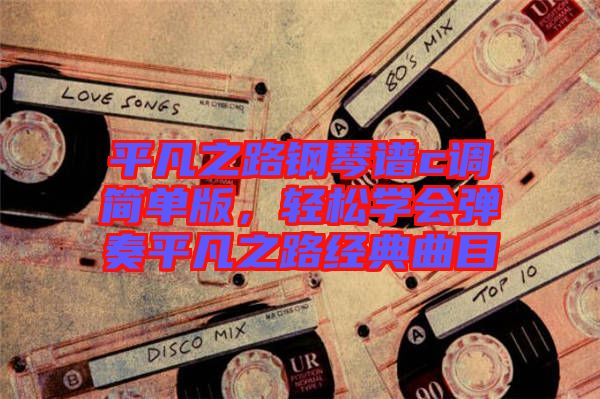 平凡之路鋼琴譜c調(diào)簡單版，輕松學(xué)會彈奏平凡之路經(jīng)典曲目