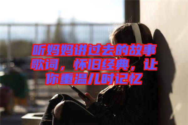 聽媽媽講過去的故事歌詞，懷舊經(jīng)典，讓你重溫兒時記憶