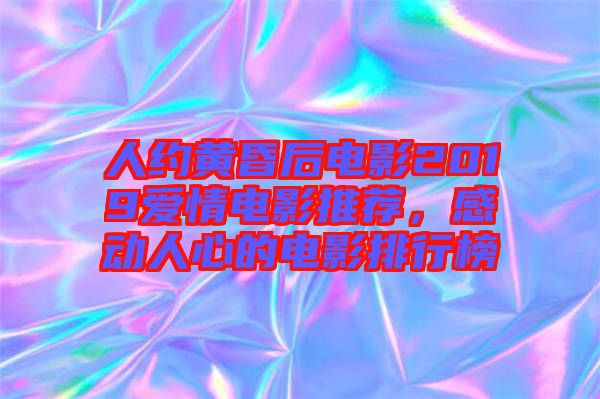 人約黃昏后電影2019愛情電影推薦，感動人心的電影排行榜