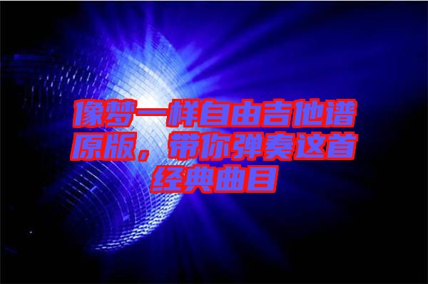 像夢(mèng)一樣自由吉他譜原版，帶你彈奏這首經(jīng)典曲目