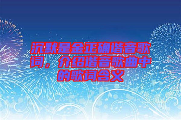 沉默是金正確諧音歌詞，介紹諧音歌曲中的歌詞含義