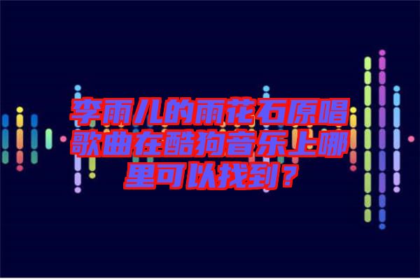 李雨兒的雨花石原唱歌曲在酷狗音樂(lè)上哪里可以找到？