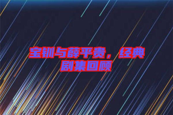 寶釧與薛平貴，經(jīng)典劇集回顧
