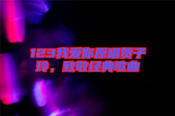 123我愛你原唱賀子玲，致敬經(jīng)典歌曲