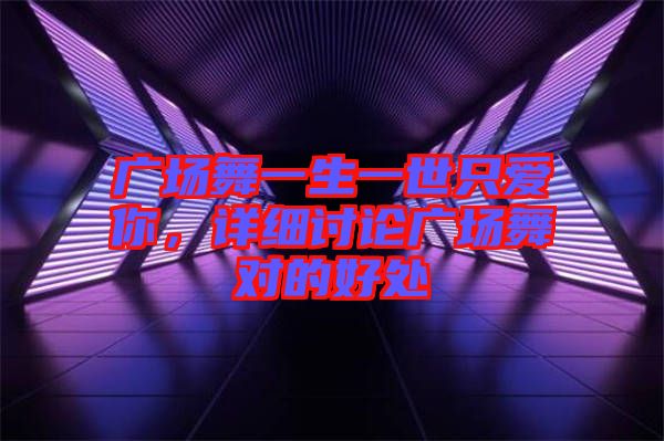 廣場舞一生一世只愛你，詳細(xì)討論廣場舞對的好處