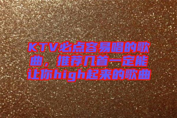 KTV必點容易唱的歌曲，推薦幾首一定能讓你high起來的歌曲