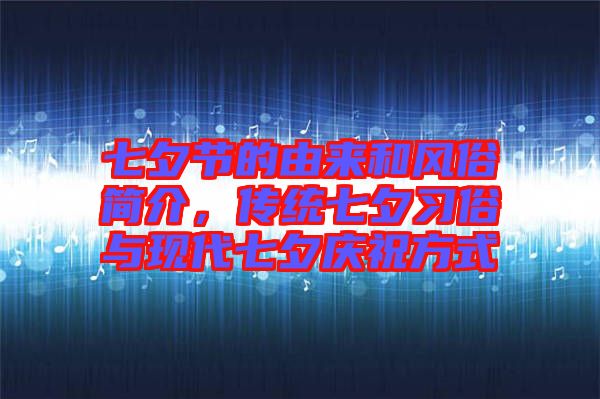 七夕節(jié)的由來和風(fēng)俗簡(jiǎn)介，傳統(tǒng)七夕習(xí)俗與現(xiàn)代七夕慶祝方式