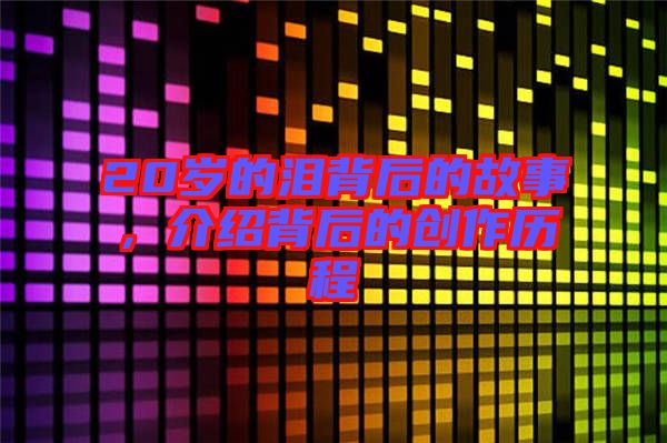 20歲的淚背后的故事，介紹背后的創(chuàng)作歷程