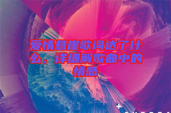 愛(ài)情懸崖歌詞達(dá)了什么，詳細(xì)解歌曲中的情感