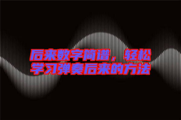 后來數(shù)字簡譜，輕松學(xué)習(xí)彈奏后來的方法