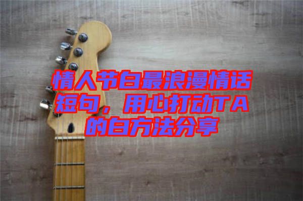 情人節(jié)白最浪漫情話短句，用心打動(dòng)TA的白方法分享
