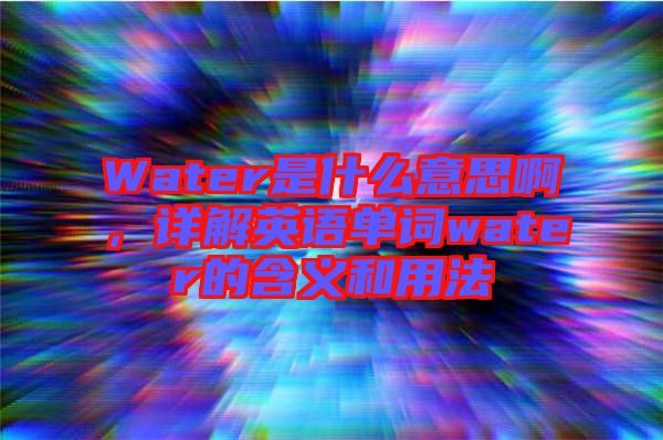 Water是什么意思啊，詳解英語單詞water的含義和用法