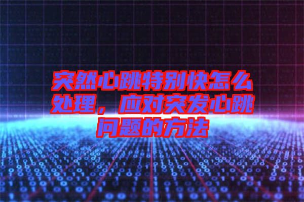 突然心跳特別快怎么處理，應(yīng)對(duì)突發(fā)心跳問題的方法